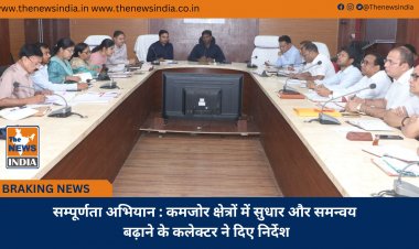 सम्पूर्णता अभियान : कमजोर क्षेत्रों में सुधार और समन्वय बढ़ाने के कलेक्टर ने दिए निर्देश