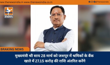 मुख्यमंत्री श्री साय 28 मार्च को जशपुर में श्रमिकों के बैंक खाते में 27.15 करोड़ की राशि अंतरित करेंगे