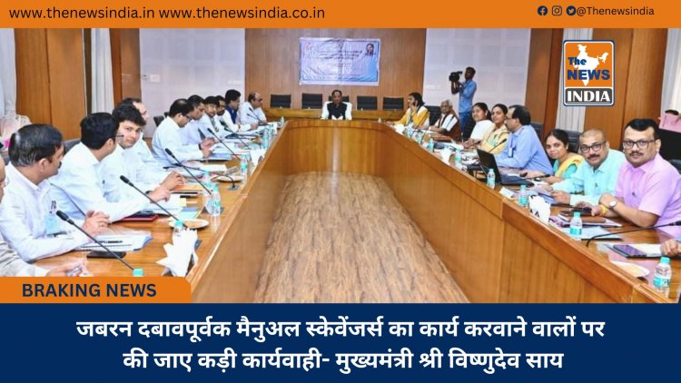 जबरन दबावपूर्वक मैनुअल स्केवेंजर्स का कार्य करवाने वालों पर की जाए कड़ी कार्यवाही- मुख्यमंत्री श्री विष्णुदेव साय