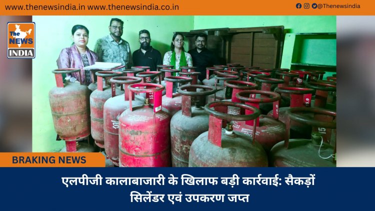 एलपीजी कालाबाजारी के खिलाफ बड़ी कार्रवाई: सैकड़ों सिलेंडर एवं उपकरण जप्त