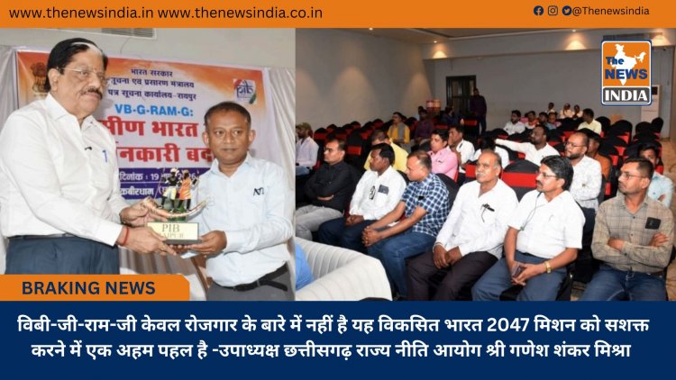 विबी-जी-राम-जी केवल रोजगार के बारे में नहीं है यह विकसित भारत 2047 मिशन को सशक्त करने में एक अहम पहल है -उपाध्यक्ष छत्तीसगढ़ राज्य नीति आयोग श्री गणेश शंकर मिश्रा 