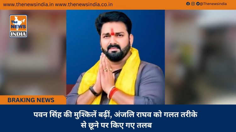 पवन सिंह की मुश्किलें बढ़ीं, अंजलि राघव को गलत तरीके से छूने पर किए गए तलब