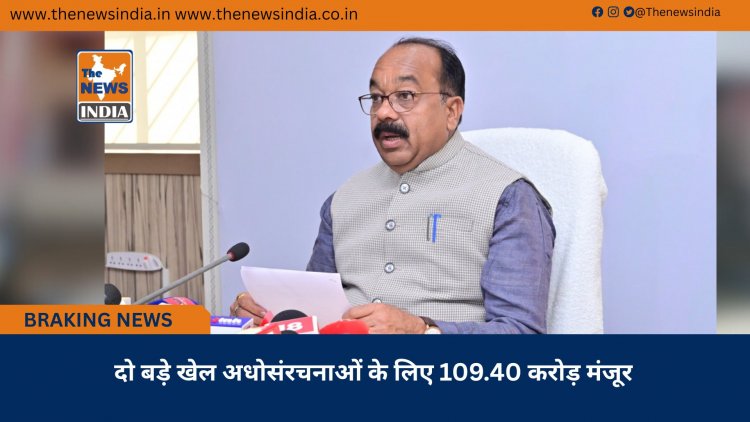 दो बड़े खेल अधोसंरचनाओं के लिए 109.40 करोड़ मंजूर