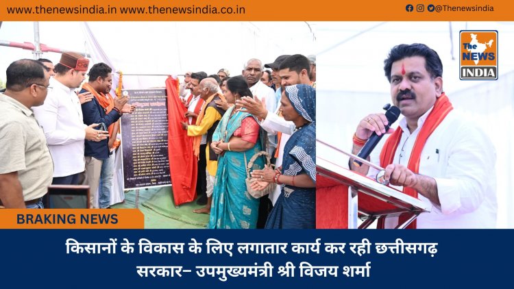 किसानों के विकास के लिए लगातार कार्य कर रही छत्तीसगढ़ सरकार– उपमुख्यमंत्री श्री विजय शर्मा