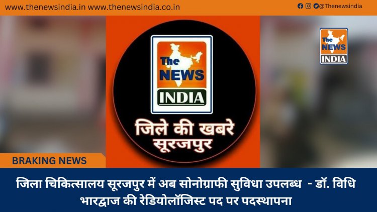 जिला चिकित्सालय सूरजपुर में अब सोनोग्राफी सुविधा उपलब्ध  - डॉ. विधि भारद्वाज की रेडियोलॉजिस्ट पद पर पदस्थापना