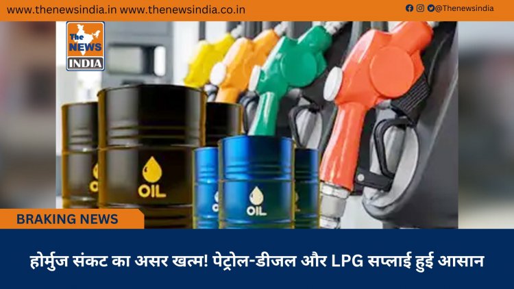 होर्मुज संकट का असर खत्म! पेट्रोल-डीजल और LPG सप्लाई हुई आसान