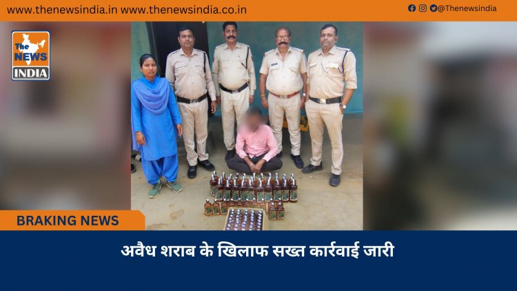 अवैध शराब के खिलाफ सख्त कार्रवाई जारी