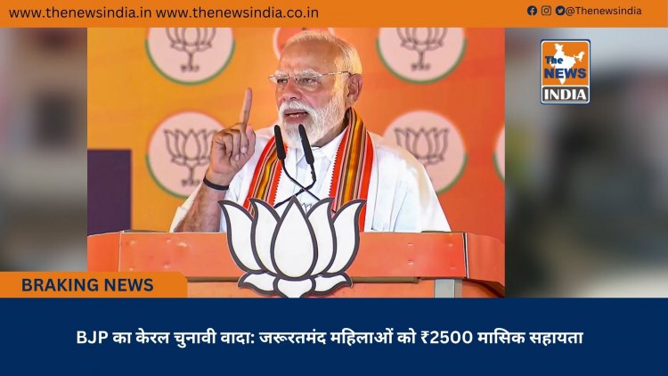 BJP का केरल चुनावी वादा: जरूरतमंद महिलाओं को ₹2500 मासिक सहायता