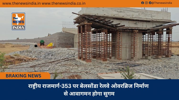 राष्ट्रीय राजमार्ग-353 पर बेलसोंडा रेलवे ओवरब्रिज निर्माण से आवागमन होगा सुगम