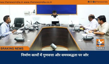 निर्माण कार्यों में गुणवत्ता और समयबद्धता पर जोर