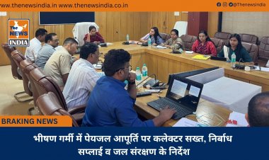 भीषण गर्मी में पेयजल आपूर्ति पर कलेक्टर सख्त, निर्बाध सप्लाई व जल संरक्षण के निर्देश