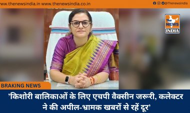 ’किशोरी बालिकाओं के लिए एचपी वैक्सीन जरूरी, कलेक्टर ने की अपील-भ्रामक खबरों से रहें दूर’