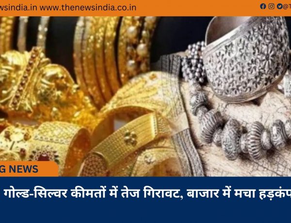 गोल्ड-सिल्वर कीमतों में तेज गिरावट, बाजार में मचा हड़कंप