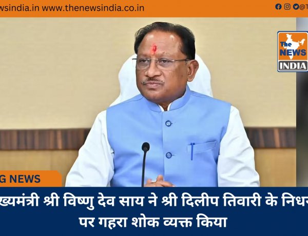 मुख्यमंत्री श्री विष्णु देव साय ने श्री दिलीप तिवारी के निधन पर गहरा शोक व्यक्त किया