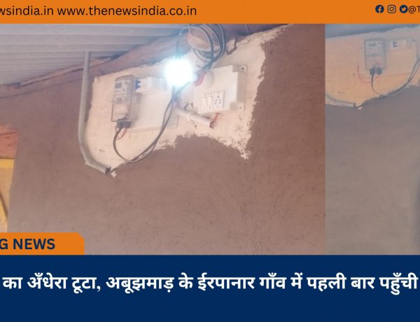 दशकों का अँधेरा टूटा, अबूझमाड़ के ईरपानार गाँव में पहली बार पहुँची बिजली