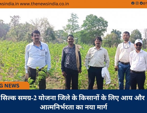 सिल्क समग्र-2 योजना जिले के किसानों के लिए आय और आत्मनिर्भरता का नया मार्ग