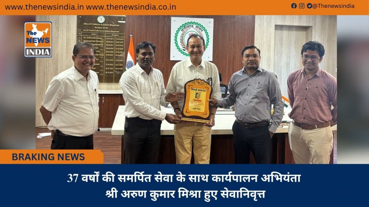 37 वर्षों की समर्पित सेवा के साथ कार्यपालन अभियंता श्री अरुण कुमार मिश्रा हुए सेवानिवृत्त
