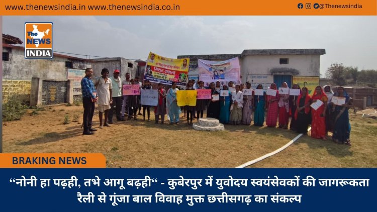 ‘‘नोनी हा पढ़ही, तभे आगू बढ़ही‘‘ - कुबेरपुर में युवोदय स्वयंसेवकों की जागरूकता रैली से गूंजा बाल विवाह मुक्त छत्तीसगढ़ का संकल्प