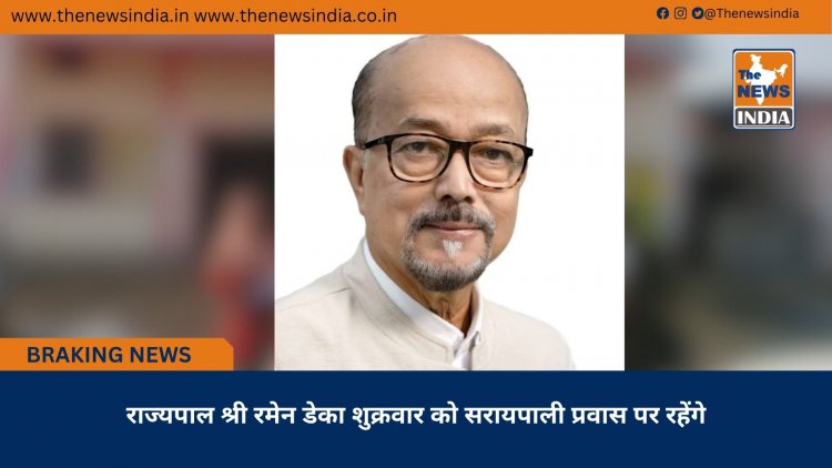 राज्यपाल श्री रमेन डेका शुक्रवार को सरायपाली प्रवास पर रहेंगे