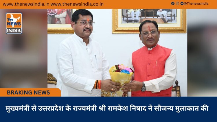 मुख्यमंत्री से उत्तरप्रदेश के राज्यमंत्री श्री रामकेश निषाद ने सौजन्य मुलाकात की