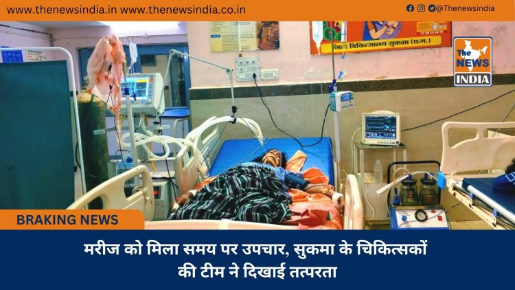 मरीज को मिला समय पर उपचार, सुकमा के चिकित्सकों की टीम ने दिखाई तत्परता