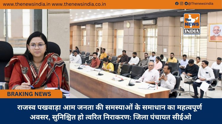 राजस्व पखवाड़ा आम जनता की समस्याओं के समाधान का महत्वपूर्ण अवसर, सुनिश्चित हो त्वरित निराकरण: जिला पंचायत सीईओ
