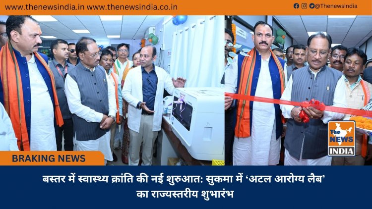 बस्तर में स्वास्थ्य क्रांति की नई शुरुआत: सुकमा में ‘अटल आरोग्य लैब’ का राज्यस्तरीय शुभारंभ