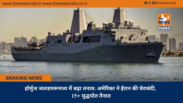 होर्मुज जलडमरूमध्य में बढ़ा तनाव: अमेरिका ने ईरान की घेराबंदी, 15+ युद्धपोत तैनात