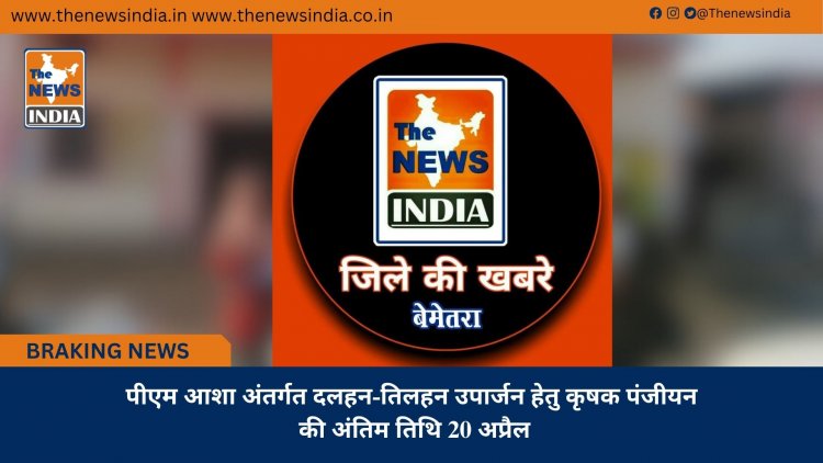 पीएम आशा अंतर्गत दलहन-तिलहन उपार्जन हेतु कृषक पंजीयन की अंतिम तिथि 20 अप्रैल