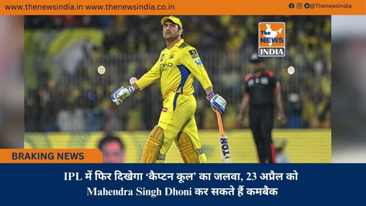 IPL में फिर दिखेगा ‘कैप्टन कूल’ का जलवा, 23 अप्रैल को Mahendra Singh Dhoni कर सकते हैं कमबैक