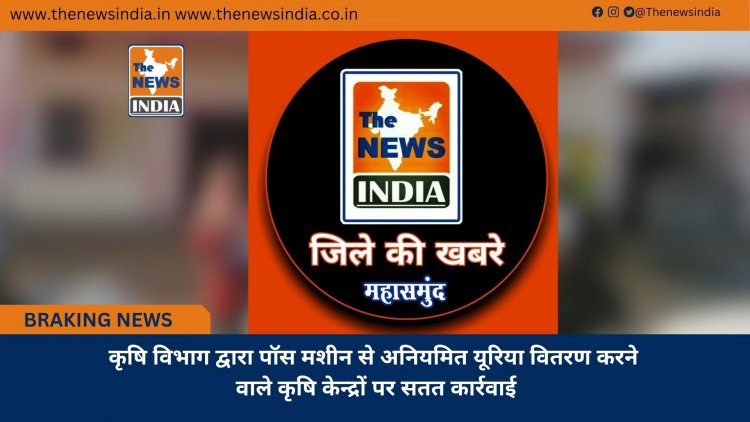 कृषि विभाग द्वारा पॉस मशीन से अनियमित यूरिया वितरण करने वाले कृषि केन्द्रों पर सतत कार्रवाई