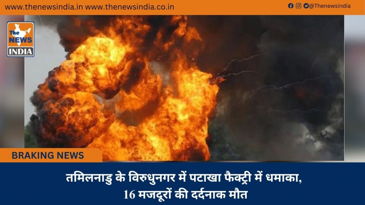 तमिलनाडु के विरुधुनगर में पटाखा फैक्ट्री में धमाका, 16 मजदूरों की दर्दनाक मौत