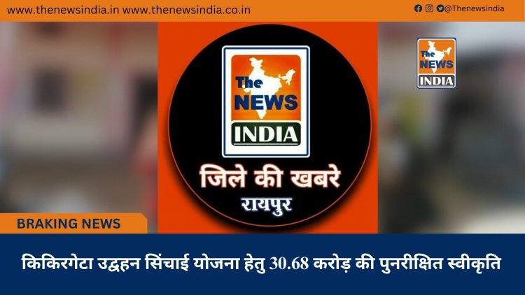 किकिरगेटा उद्वहन सिंचाई योजना हेतु 30.68 करोड़ की पुनरीक्षित स्वीकृति