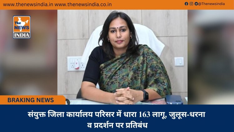 संयुक्त जिला कार्यालय परिसर में धारा 163 लागू, जुलूस-धरना व प्रदर्शन पर प्रतिबंध