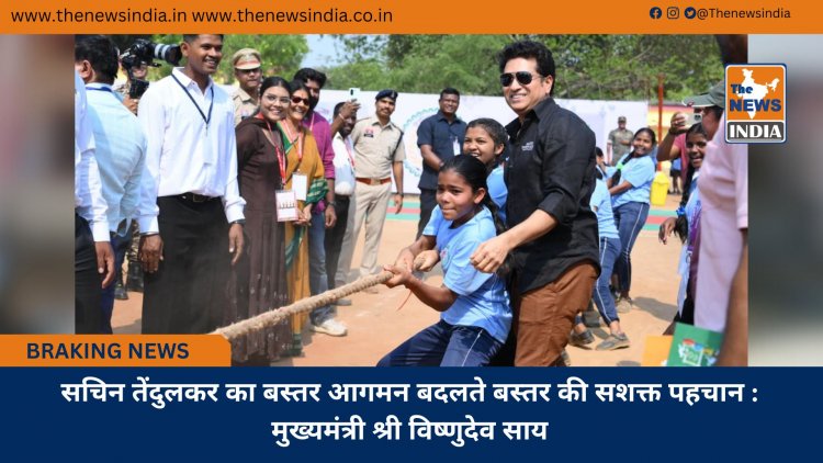 सचिन तेंदुलकर का बस्तर आगमन बदलते बस्तर की सशक्त पहचान : मुख्यमंत्री श्री विष्णुदेव साय