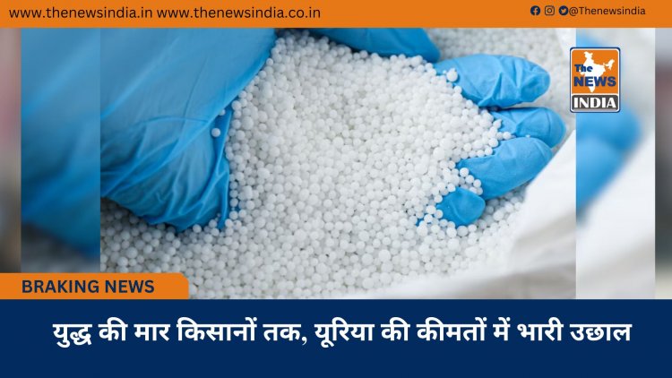 युद्ध की मार किसानों तक, यूरिया की कीमतों में भारी उछाल