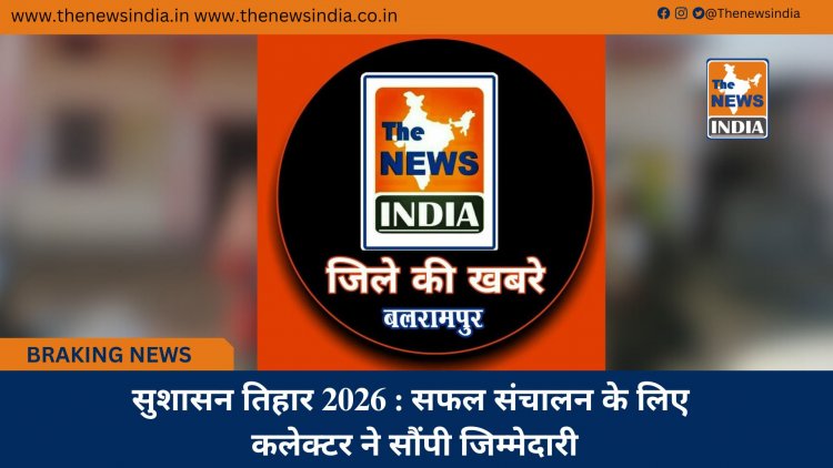 सुशासन तिहार 2026 : सफल संचालन के लिए कलेक्टर ने सौंपी जिम्मेदारी