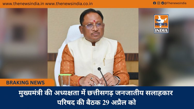 मुख्यमंत्री की अध्यक्षता में छत्तीसगढ़ जनजातीय सलाहकार परिषद की बैठक 29 अप्रैल को