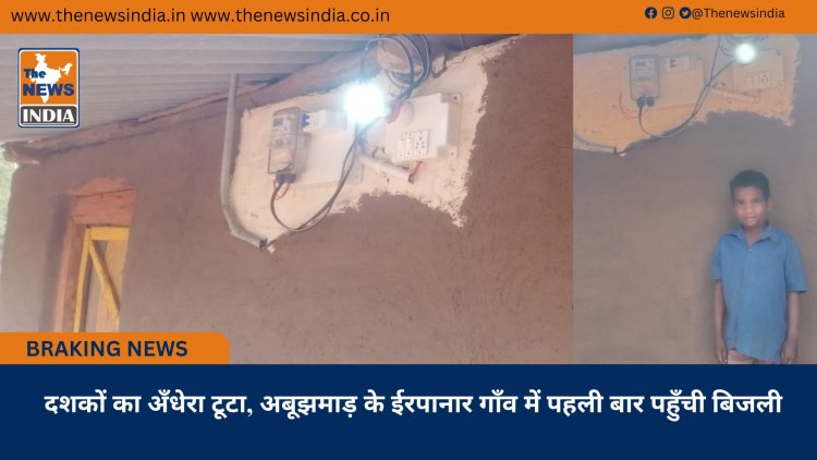 दशकों का अँधेरा टूटा, अबूझमाड़ के ईरपानार गाँव में पहली बार पहुँची बिजली
