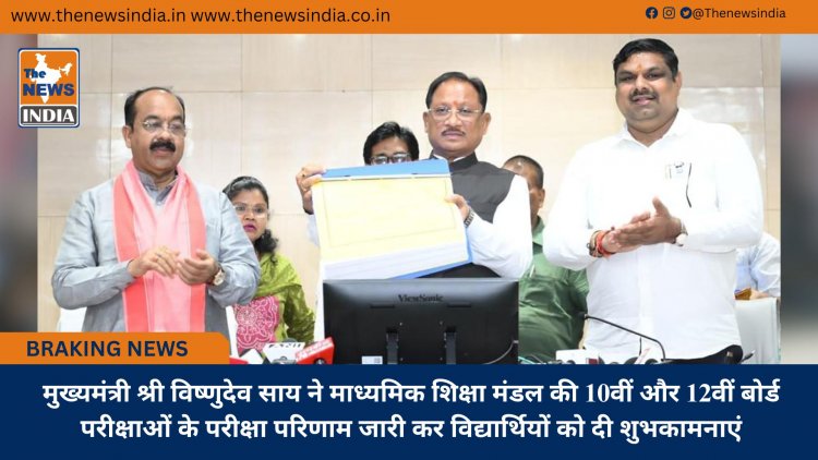 मुख्यमंत्री श्री विष्णुदेव साय ने माध्यमिक शिक्षा मंडल की 10वीं और 12वीं बोर्ड परीक्षाओं के परीक्षा परिणाम जारी कर विद्यार्थियों को दी शुभकामनाएं