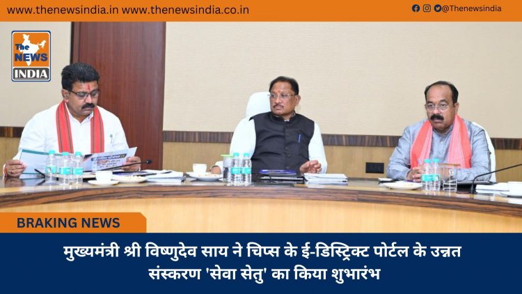 मुख्यमंत्री श्री विष्णुदेव साय ने चिप्स के ई-डिस्ट्रिक्ट पोर्टल के उन्नत संस्करण 'सेवा सेतु' का किया शुभारंभ