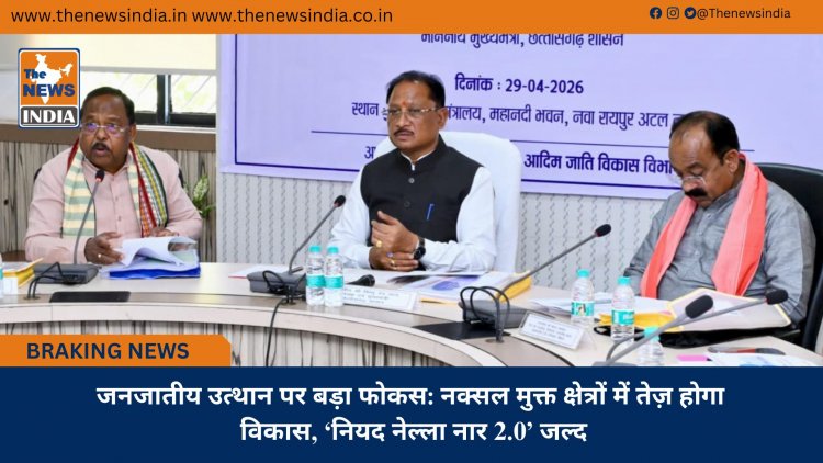 जनजातीय उत्थान पर बड़ा फोकस: नक्सल मुक्त क्षेत्रों में तेज़ होगा विकास, ‘नियद नेल्ला नार 2.0’ जल्द
