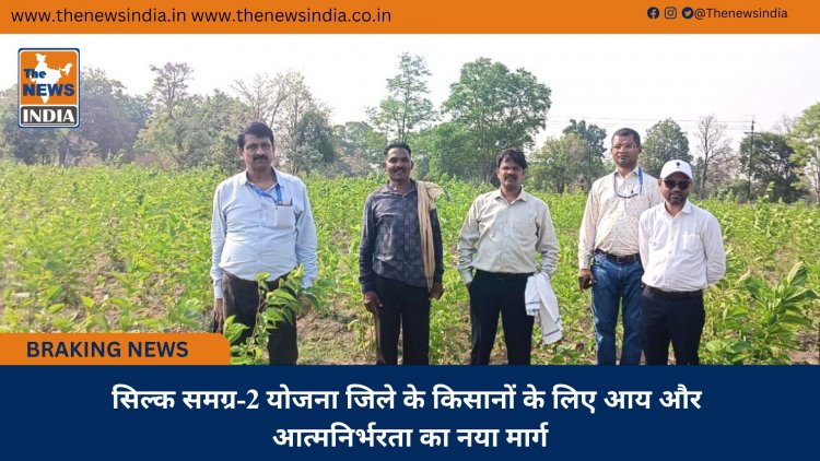 सिल्क समग्र-2 योजना जिले के किसानों के लिए आय और आत्मनिर्भरता का नया मार्ग