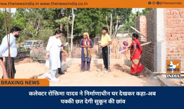 कलेक्टर रोक्तिमा यादव ने निर्माणाधीन घर देखकर कहा-अब पक्की छत देगी सुकून की छांव