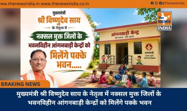मुख्यमंत्री श्री विष्णुदेव साय के नेतृत्व में नक्सल मुक्त जिलों के भवनविहीन आंगनबाड़ी केन्द्रों को मिलेंगे पक्के भवन