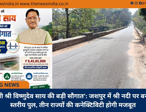 ’मुख्यमंत्री श्री विष्णुदेव साय की बड़ी सौगात': जशपुर में श्री नदी पर बनेगा उच्च स्तरीय पुल, तीन राज्यों की कनेक्टिविटी होगी मजबूत