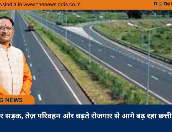 बेहतर सड़क, तेज़ परिवहन और बढ़ते रोजगार से आगे बढ़ रहा छत्तीसगढ़