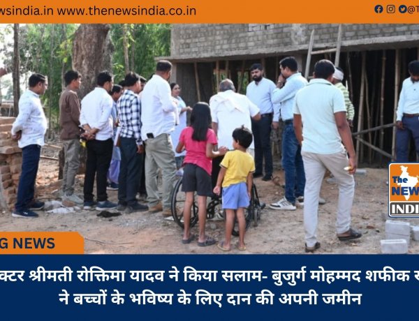 कलेक्टर श्रीमती रोक्तिमा यादव ने किया सलाम- बुजुर्ग मोहम्मद शफीक खान ने बच्चों के भविष्य के लिए दान की अपनी जमीन