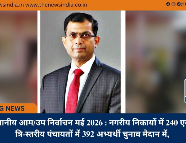 स्थानीय आम/उप निर्वाचन मई 2026 : नगरीय निकायों में 240 एवं त्रि-स्तरीय पंचायतों में 392 अभ्यर्थी चुनाव मैदान में,