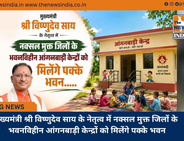 मुख्यमंत्री श्री विष्णुदेव साय के नेतृत्व में नक्सल मुक्त जिलों के भवनविहीन आंगनबाड़ी केन्द्रों को मिलेंगे पक्के भवन